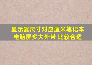 显示器尺寸对应厘米笔记本电脑屏多大外带 比较合适